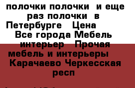 полочки полочки  и еще раз полочки  в  Петербурге › Цена ­ 500 - Все города Мебель, интерьер » Прочая мебель и интерьеры   . Карачаево-Черкесская респ.